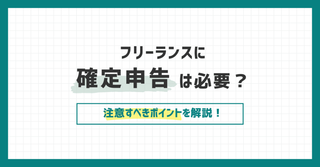 フリーランスに確定申告は必要？注意すべきポイントを解説！
