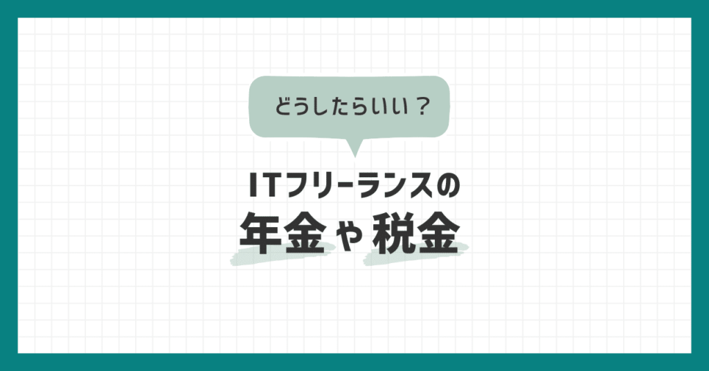 ITフリーランスの年金や税金、どうしたらいい？