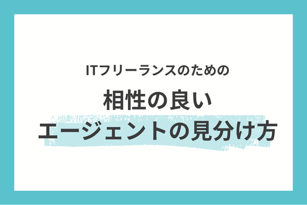 ITフリーランスのための、相性の良いエージェントの見分け方