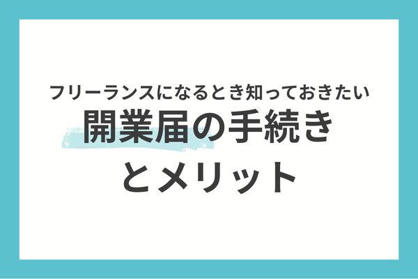 フリーランスになるとき知っておきたい開業届の手続きとメリット