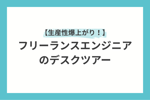【生産性爆上がり！】フリーランスエンジニアのデスクツアー