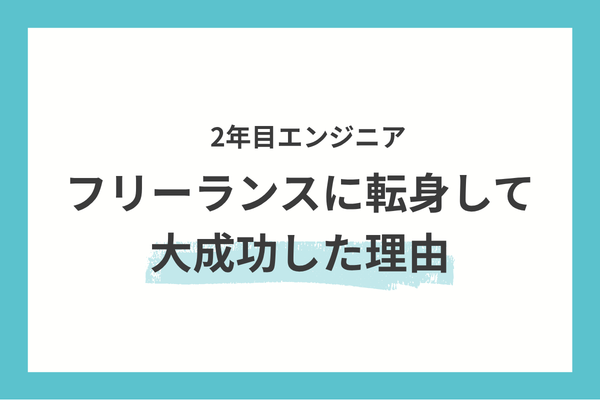【年収2.5倍】 2年目エンジニアがフリーランスに転身して大成功した理由