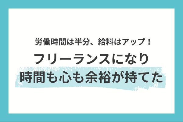 【労働時間は半分・給料はアップ!】 フリーランスになり、時間も心も余裕が持てた