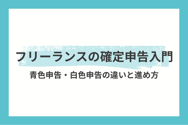 フリーランスの確定申告入門｜青色申告・白色申告の違いと進め方