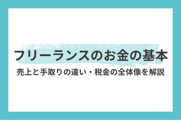 フリーランスのお金の基本|売上と手取りの違い・税金の全体像を解説!