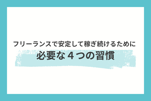 フリーランスで安定して稼ぎ続けるために必要な4つの習慣