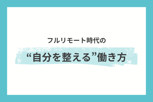 フルリモート時代の“自分を整える”働き方|時間・環境・タスクを固定する3つの設計