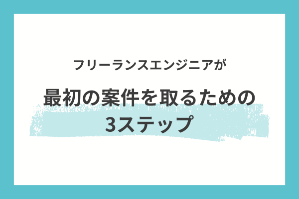 フリーランスエンジニアが最初の案件を取るための3ステップ