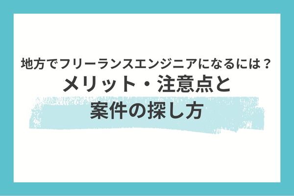 地方でフリーランスエンジニアになるには?メリット・注意点と案件の探し方